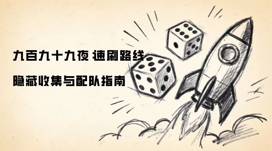 九百九十九夜：速刷路线 隐藏收集与配队指南