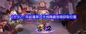 古今2风起蓬莱主线隐藏宝箱位置何处