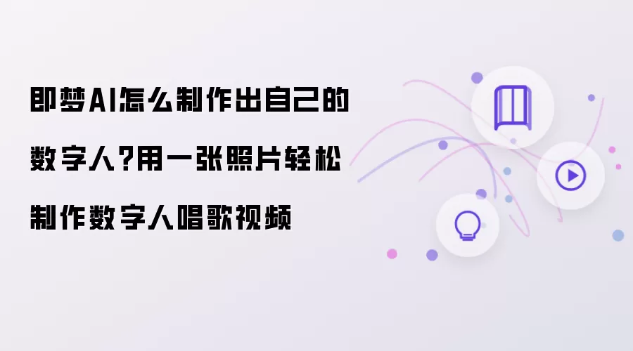 即梦AI怎么制作出自己的数字人 用一张照片轻松制作数字人唱歌视频