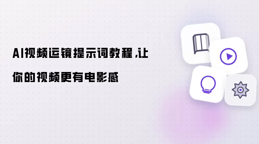 AI视频运镜提示词教程：让你的视频更有电影感