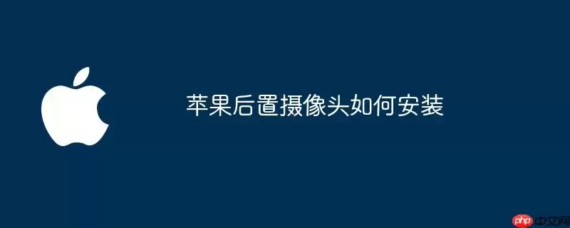 苹果后置摄像头安装方法