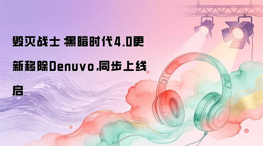 毁灭战士：黑暗时代4.0更新移除Denuvo：同步上线启
