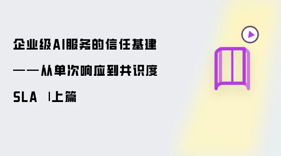 企业级AI服务的信任基建：从单次响应到共识度SLA | 上篇