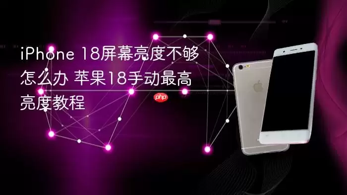 iPhone 18屏幕亮度不够解决方法 苹果18手动最高亮度教程