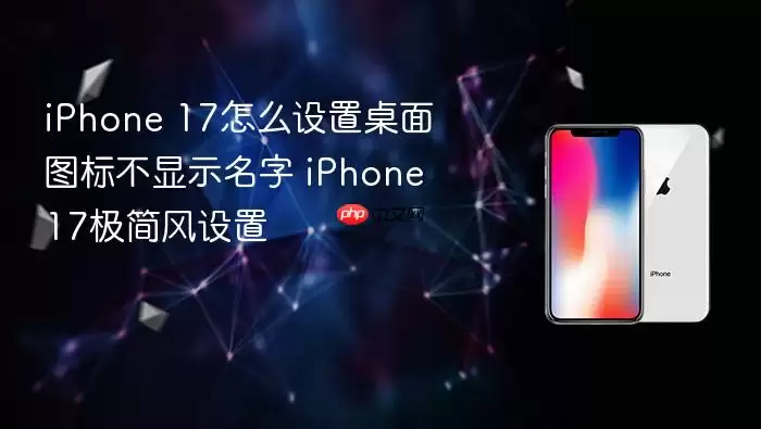 iPhone 17桌面图标不显示名字怎么设置 iPhone 17极简风设置