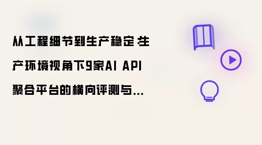 从工程细节到生产稳定：生产环境视角下9家AI API聚合平台的横向评测与选型指南（2026版）