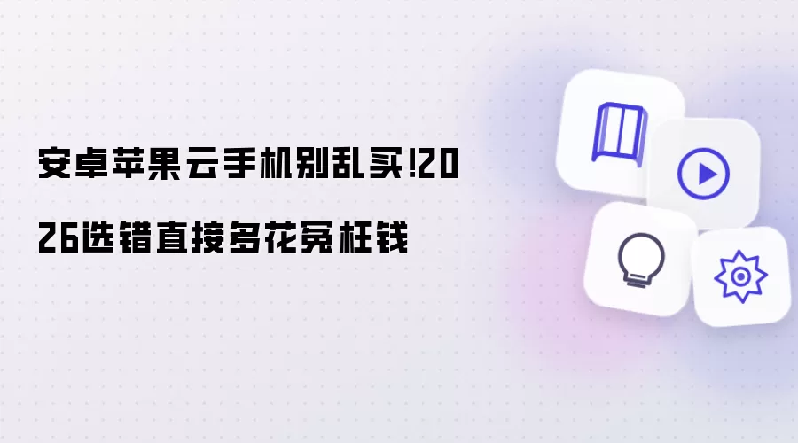安卓苹果云手机别瞎买！2026选错直接多花冤枉钱