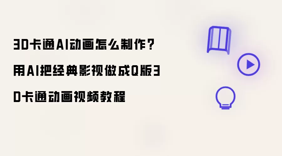 3D卡通AI动画如何制作 用AI把经典影视变成Q版3D卡通动画视频教程