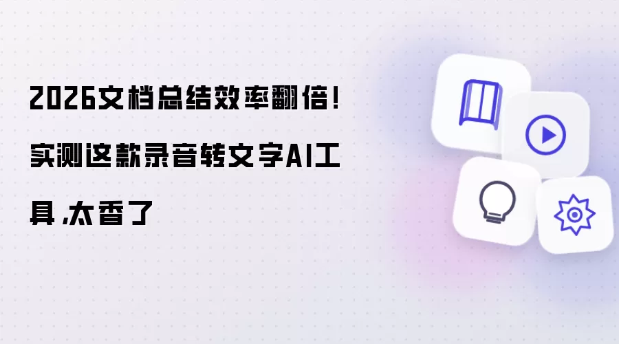 2026文档总结效率翻倍！实测这款录音转文字AI工具太香了