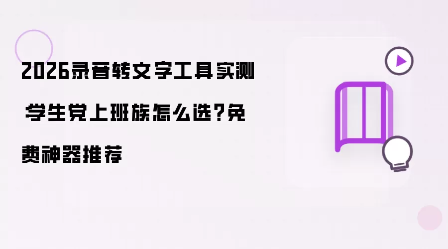 2026录音转文字工具实测:学生党上班族怎么选 免费神器推荐