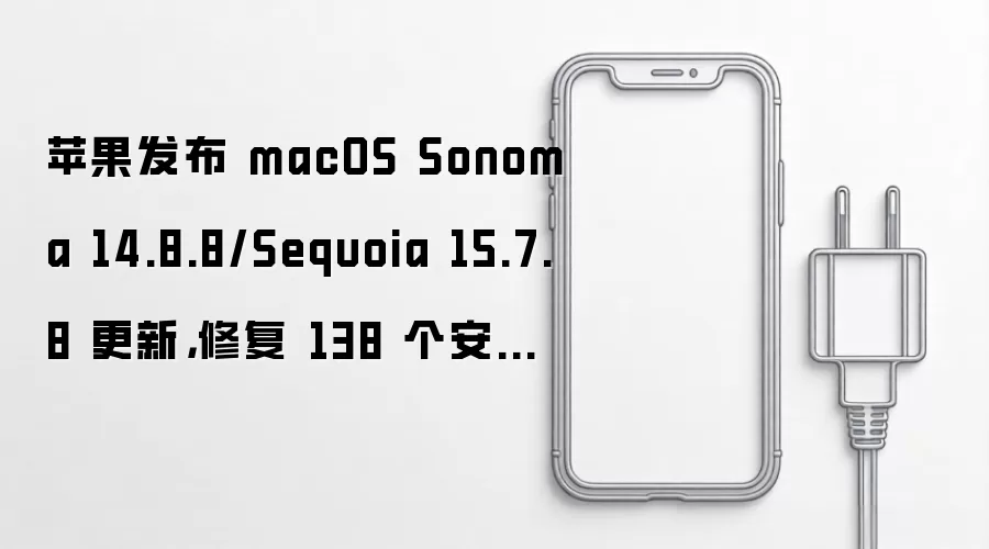 苹果发布 macOS Sonoma 14.8.8/Sequoia 15.7.8 更新，修复 138 个安全漏洞