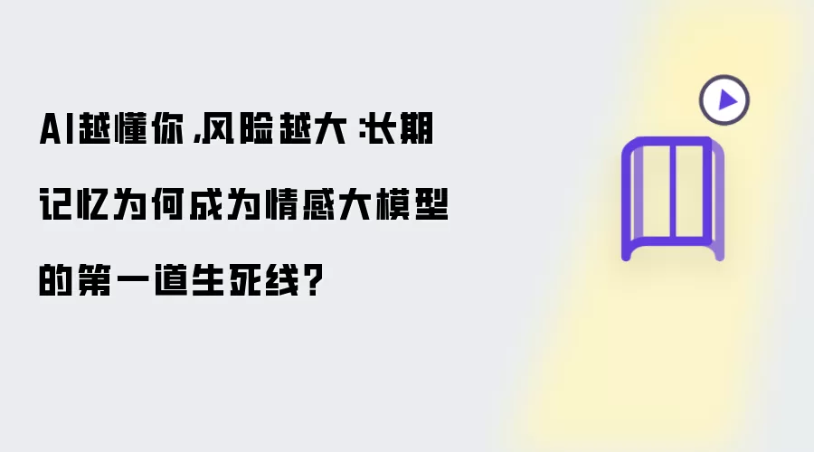 AI越懂你，风险越大：长期记忆为何成为情感大模型的第一道生死线？