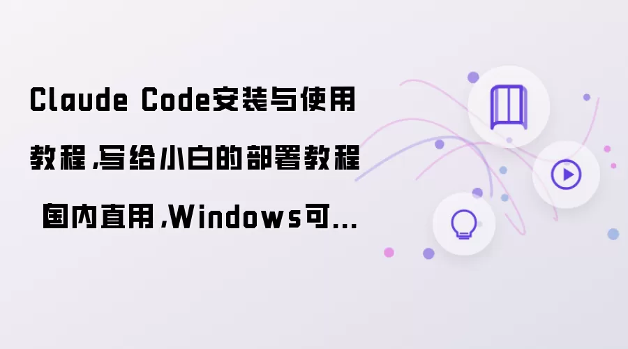 Claude Code安装与使用教程，写给小白的部署教程（国内直用，Windows可用）