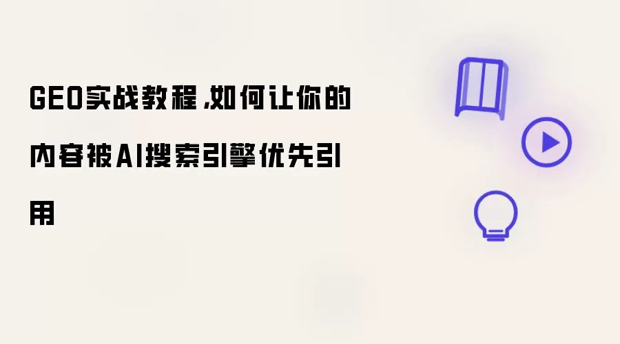 GEO实战教程，如何让你的内容被AI搜索引擎优先引用