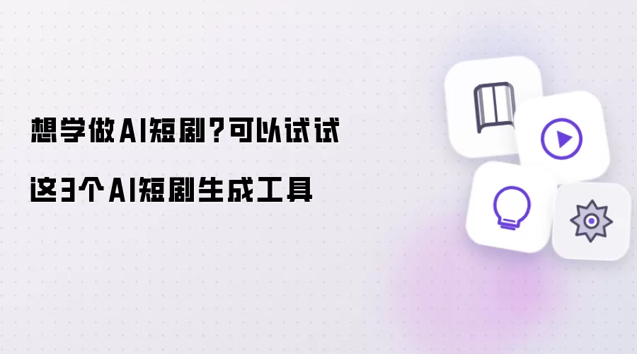 想学做AI短剧?可以试试这3个AI短剧生成工具