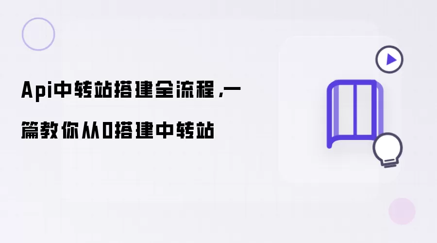 Api中转站搭建全流程,一篇教你从0搭建中转站