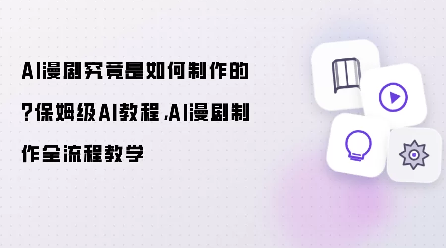 AI漫剧究竟是如何制作的？保姆级AI教程，AI漫剧制作全流程教学