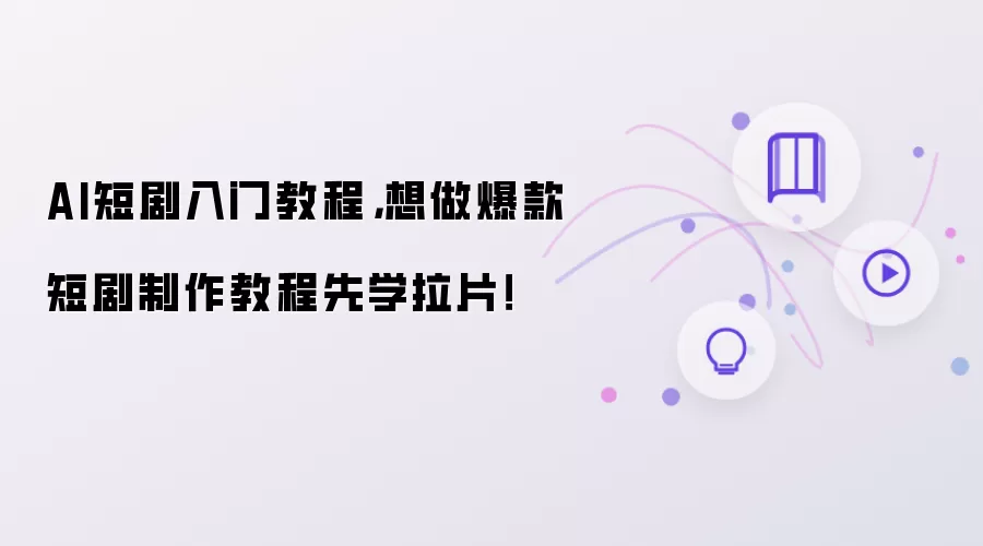 AI短剧入门教程,想做爆款短剧制作教程先学拉片!