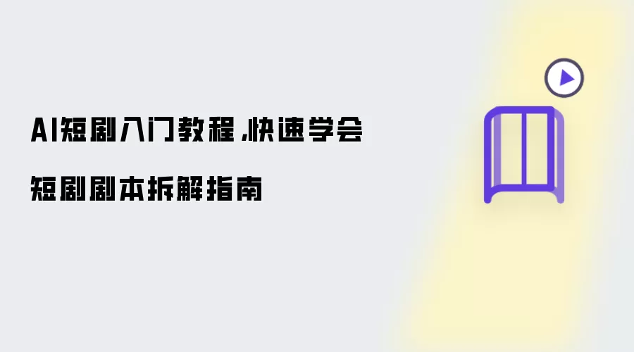 AI短剧入门教程，快速学会短剧剧本拆解指南