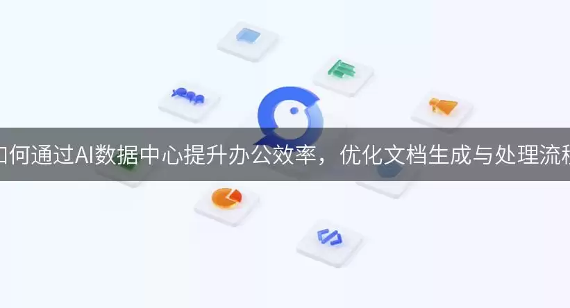 如何通过AI数据中心提升办公效率,优化文档生成与处理流程