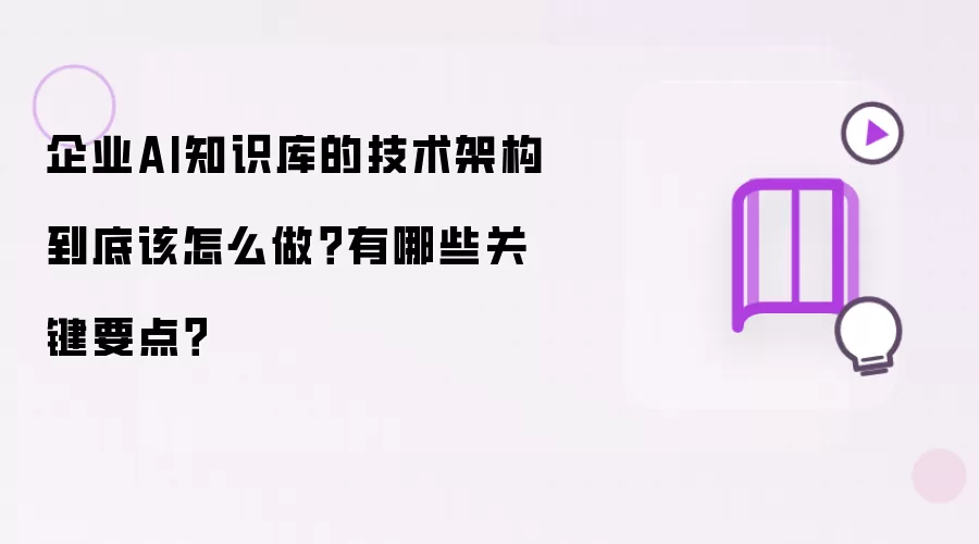 企业AI知识库的技术架构到底该怎么做？有哪些关键要点？