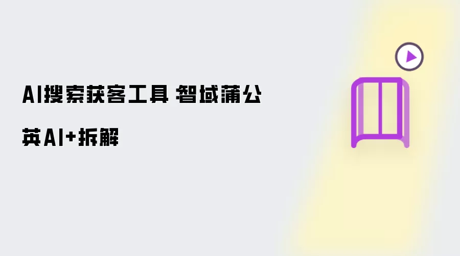 AI搜索获客工具：智域蒲公英AI+拆解