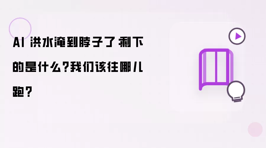 AI 洪水淹到脖子了：剩下的是什么？我们该往哪儿跑？
