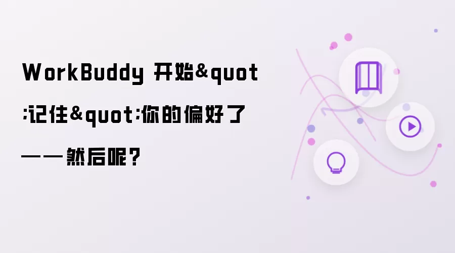 WorkBuddy 开始"记住"你的偏好了——然后呢？