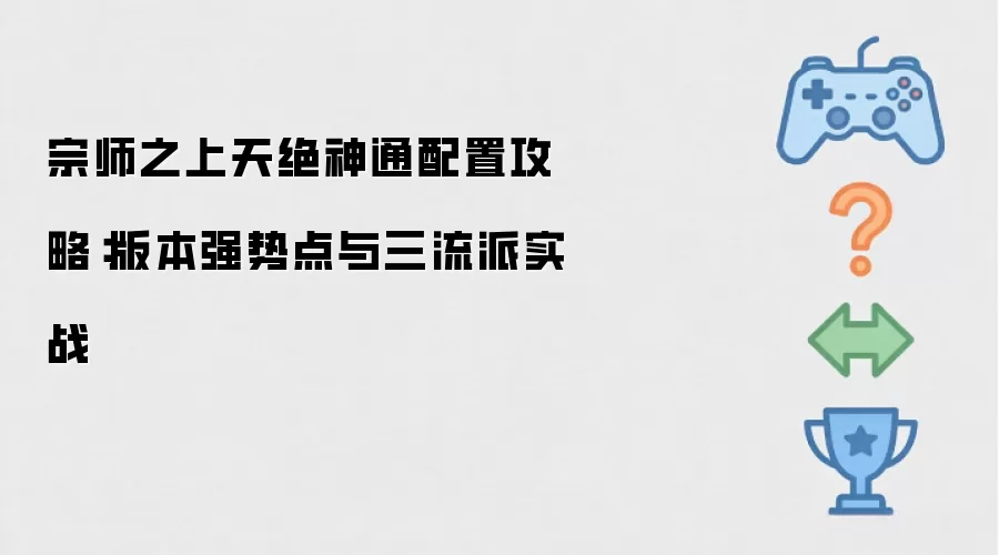 宗师之上天绝神通配置攻略：版本强势点与三流派实战