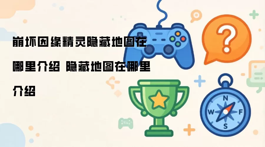 崩坏因缘精灵隐藏地图在哪里介绍 隐藏地图在哪里介绍
