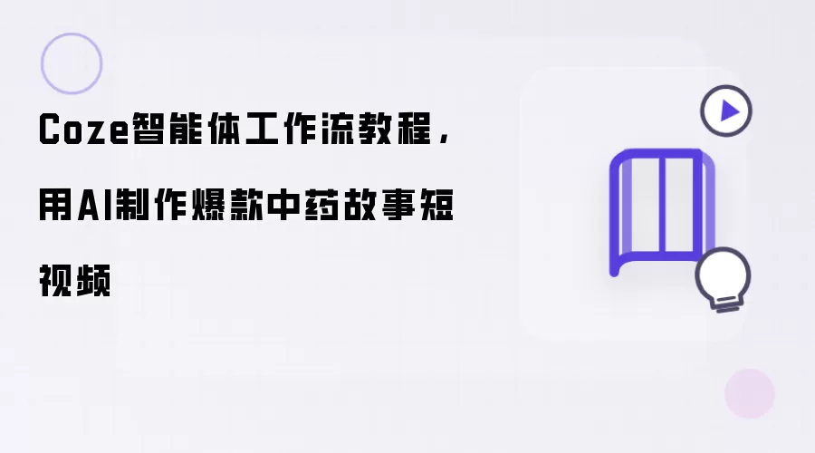Coze智能体工作流教程：用AI制作爆款中药故事短视频