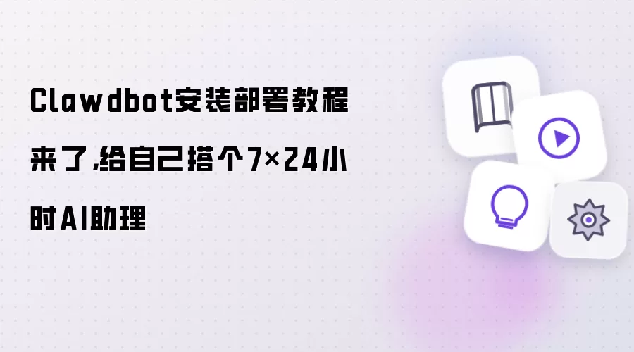 Clawdbot安装部署教程来了：给自己搭个7×24小时AI助理