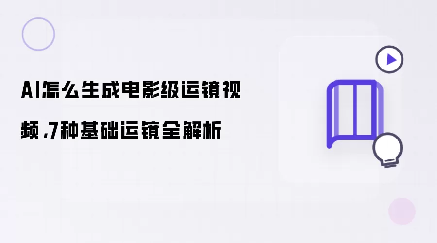 AI怎么生成电影级运镜视频:7种基础运镜全解析