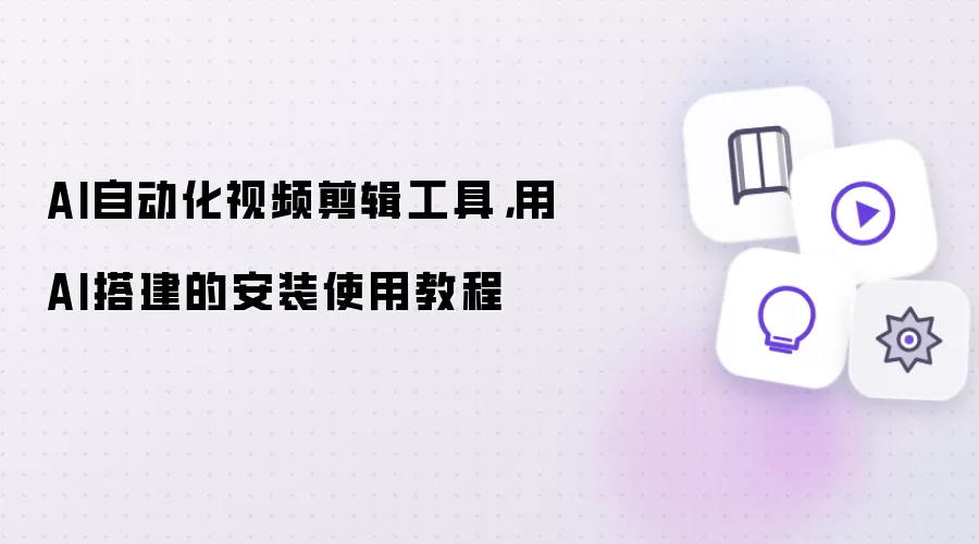 AI自动化视频剪辑工具：用AI搭建的安装使用教程