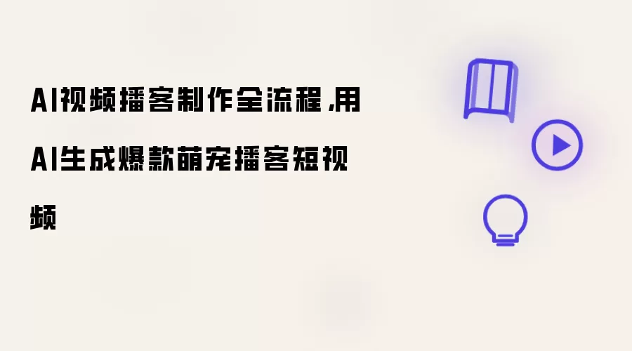AI视频播客制作全流程：用AI生成爆款萌宠播客短视频