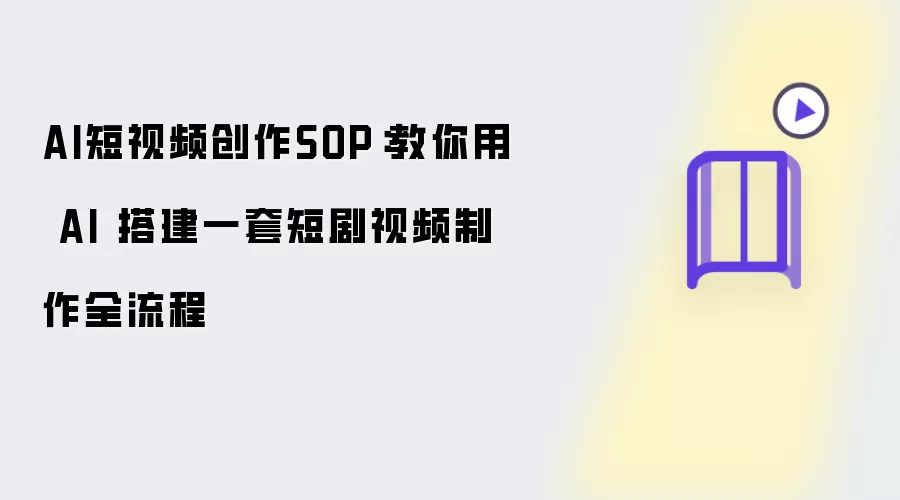 AI短视频创作SOP：教你用 AI 构建一套短剧视频制作全流程