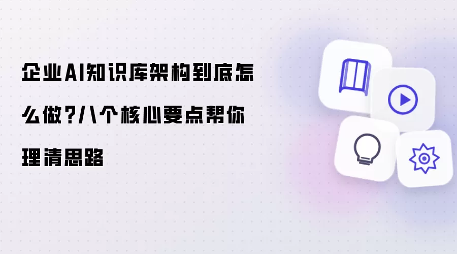 企业AI知识库架构怎么搭？八个核心要点理清思路
