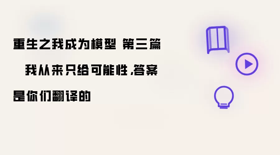 重生之我成为模型 第三篇 · 我只提供可能性，答案由你们翻译