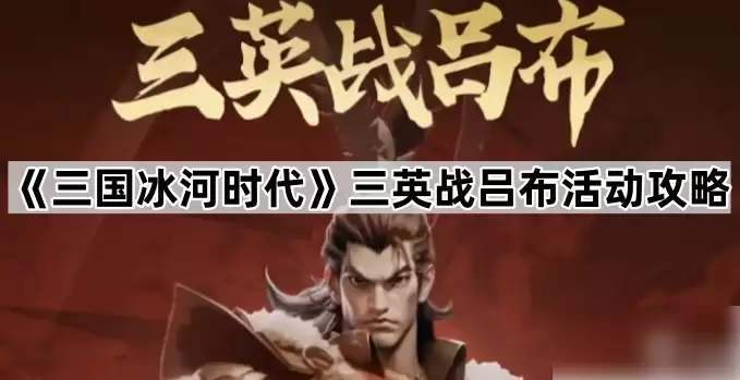 三国冰河时代三英战吕布怎么打 三国冰河时代三英战吕布玩法攻略