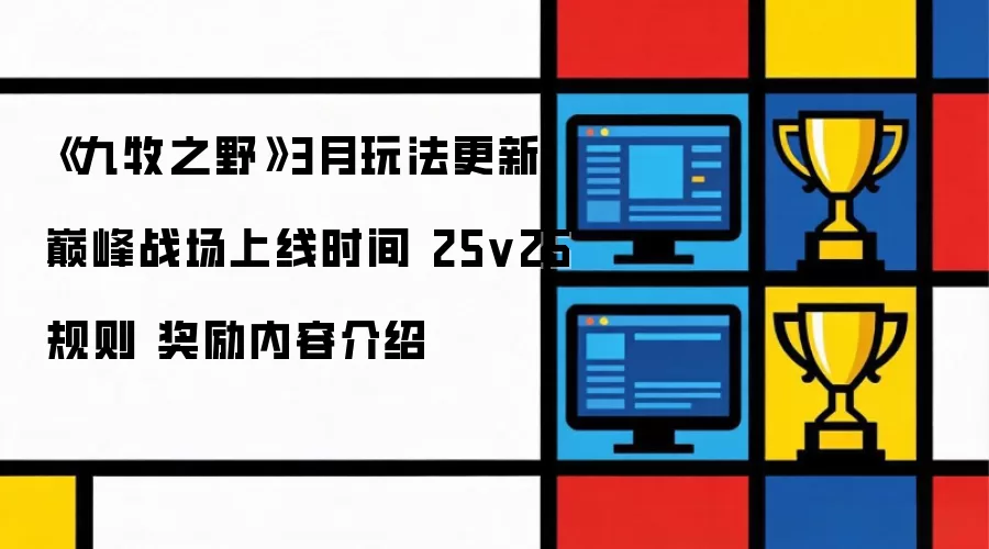 《九牧之野》3月玩法更新 巅峰战场开放时间 25v25规则 奖励内容解析