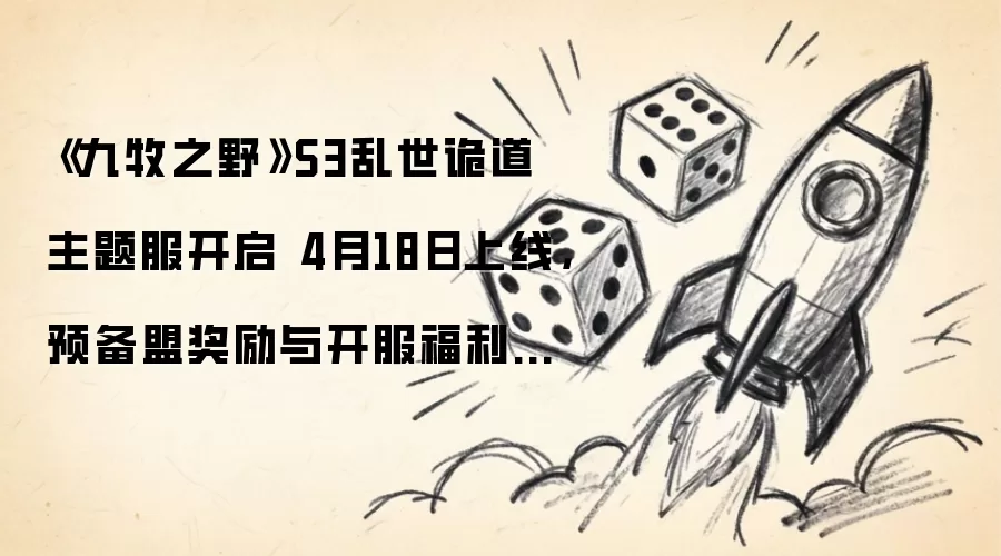 《九牧之野》S3乱世诡道主题服开放 4月18日登场，预备盟奖励与开服福利一文读懂
