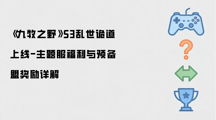 《九牧之野》S3乱世诡道登场-主题服福利与预备盟奖励解析