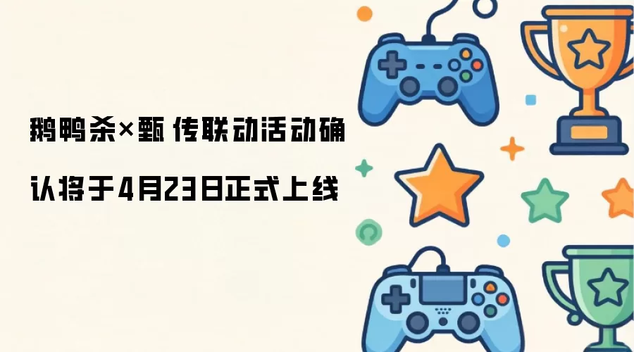 鹅鸭杀×甄嬛传联动活动确定于4月23日正式开启