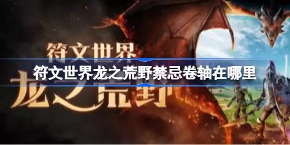 符文世界龙之荒野禁忌卷轴在哪里 符文世界龙之荒野挖掘地点任务攻略