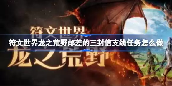 符文世界龙之荒邮差的三封信支线任务怎么做 符文世界龙之荒野邮差的三封信支线任务攻略