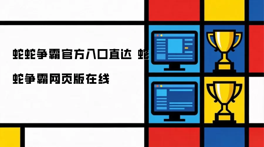 蛇蛇争霸官方入口直达 蛇蛇争霸网页版在线