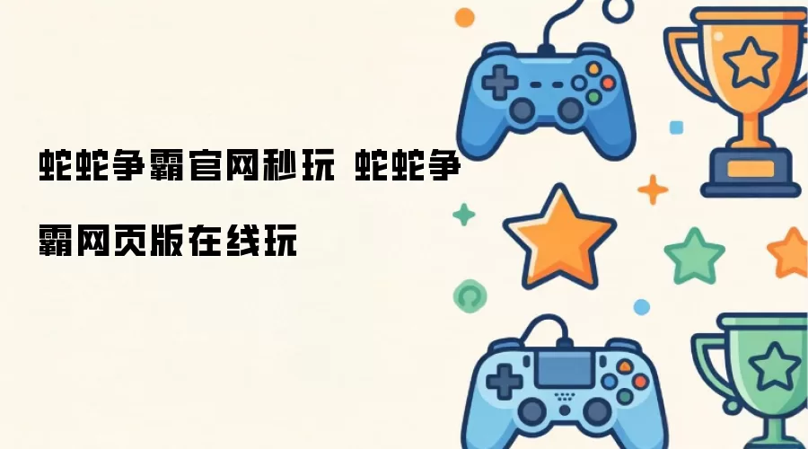 蛇蛇争霸官网秒玩 蛇蛇争霸网页版在线玩