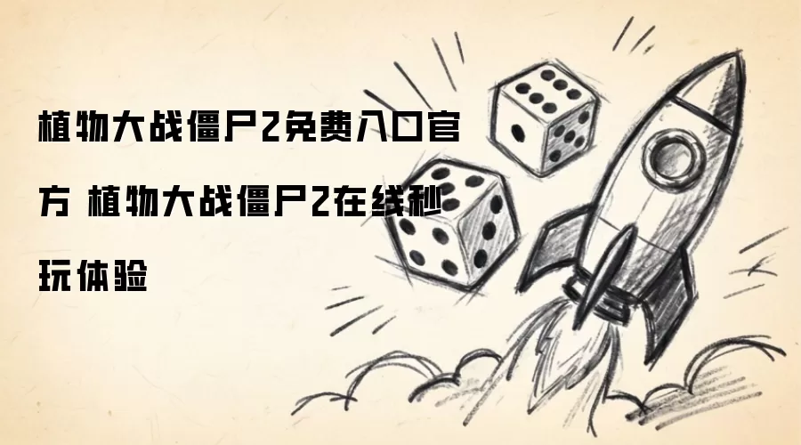 植物大战僵尸2免费入口官方 植物大战僵尸2在线秒玩体验