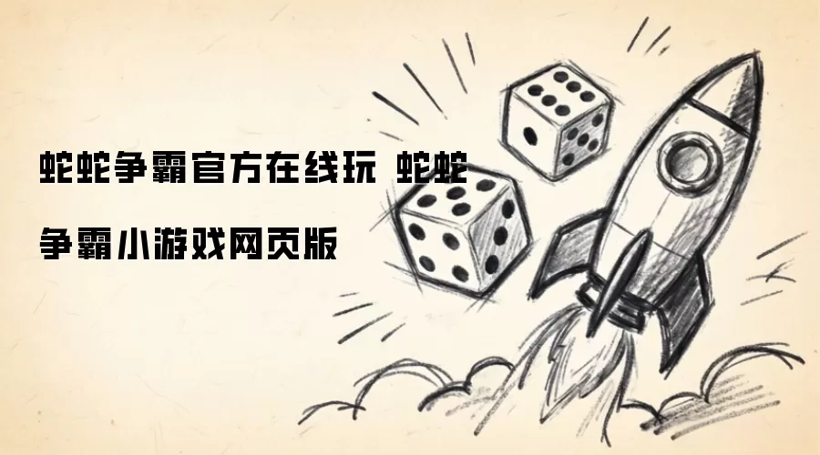 蛇蛇争霸官方在线玩 蛇蛇争霸小游戏网页版