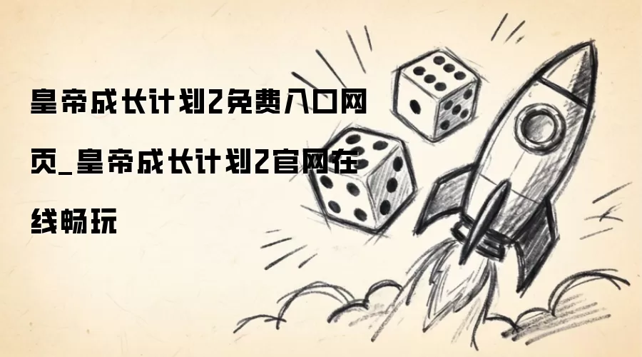 皇帝成长计划2免费入口网页_皇帝成长计划2官网在线畅玩